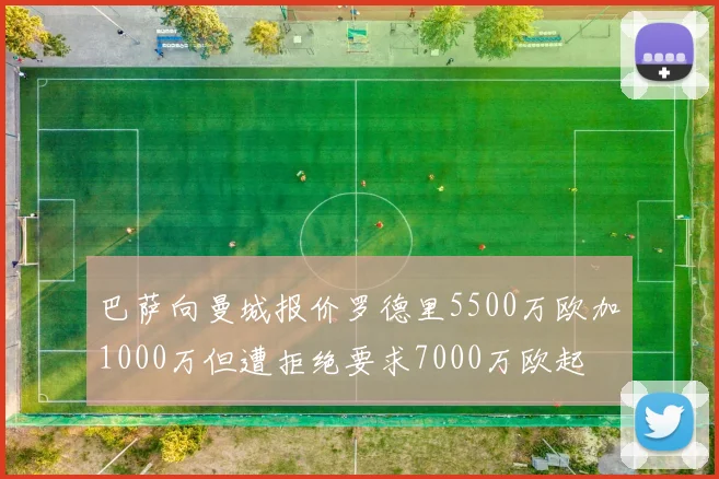 巴萨向曼城报价罗德里5500万欧加1000万但遭拒绝要求7000万欧起