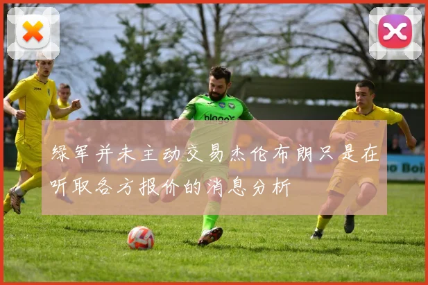 绿军并未主动交易杰伦布朗只是在听取各方报价的消息分析